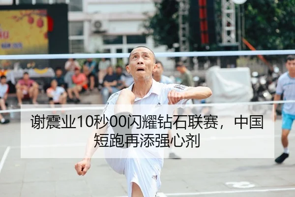 谢震业10秒00闪耀钻石联赛，中国短跑再添强心剂
